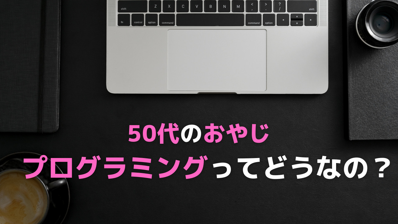 50代のおやじが プログラミングに興味もったら独学できるのか